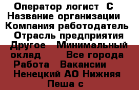 Оператор-логист 1С › Название организации ­ Компания-работодатель › Отрасль предприятия ­ Другое › Минимальный оклад ­ 1 - Все города Работа » Вакансии   . Ненецкий АО,Нижняя Пеша с.